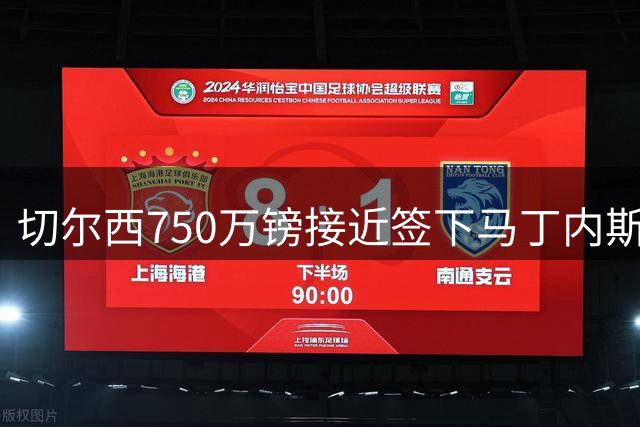切尔西750万镑接近签下马丁内斯：维拉门将今夏离队，阿隆索门将选择引关注